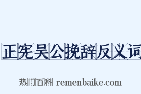 正宪吴公挽辞反义词是什么意思的图片
